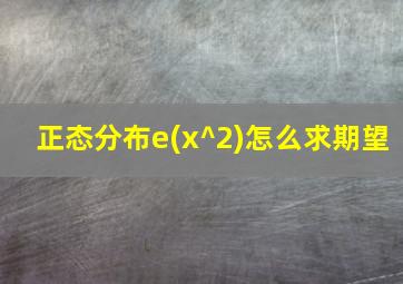 正态分布e(x^2)怎么求期望